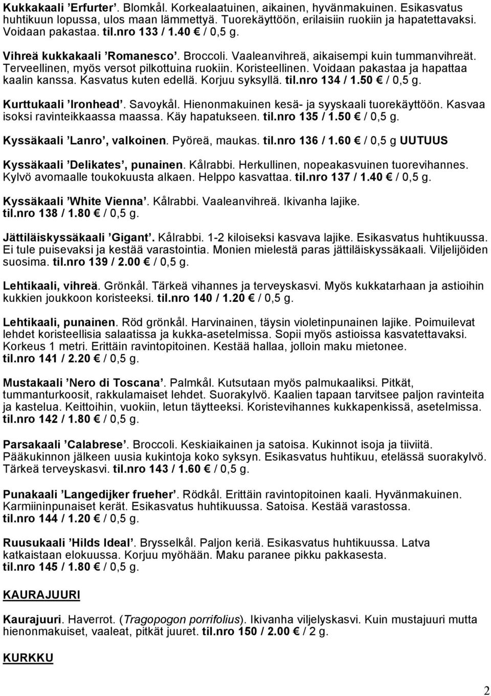 Voidaan pakastaa ja hapattaa kaalin kanssa. Kasvatus kuten edellä. Korjuu syksyllä. til.nro 134 / 1.50 / 0,5 g. Kurttukaali Ironhead. Savoykål. Hienonmakuinen kesä- ja syyskaali tuorekäyttöön.