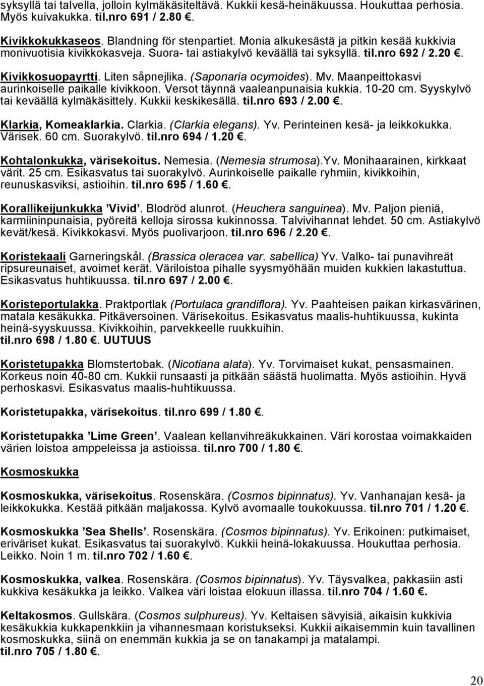 Maanpeittokasvi aurinkoiselle paikalle kivikkoon. Versot täynnä vaaleanpunaisia kukkia. 10-20 cm. Syyskylvö tai keväällä kylmäkäsittely. Kukkii keskikesällä. til.nro 693 / 2.00. Klarkia, Komeaklarkia.