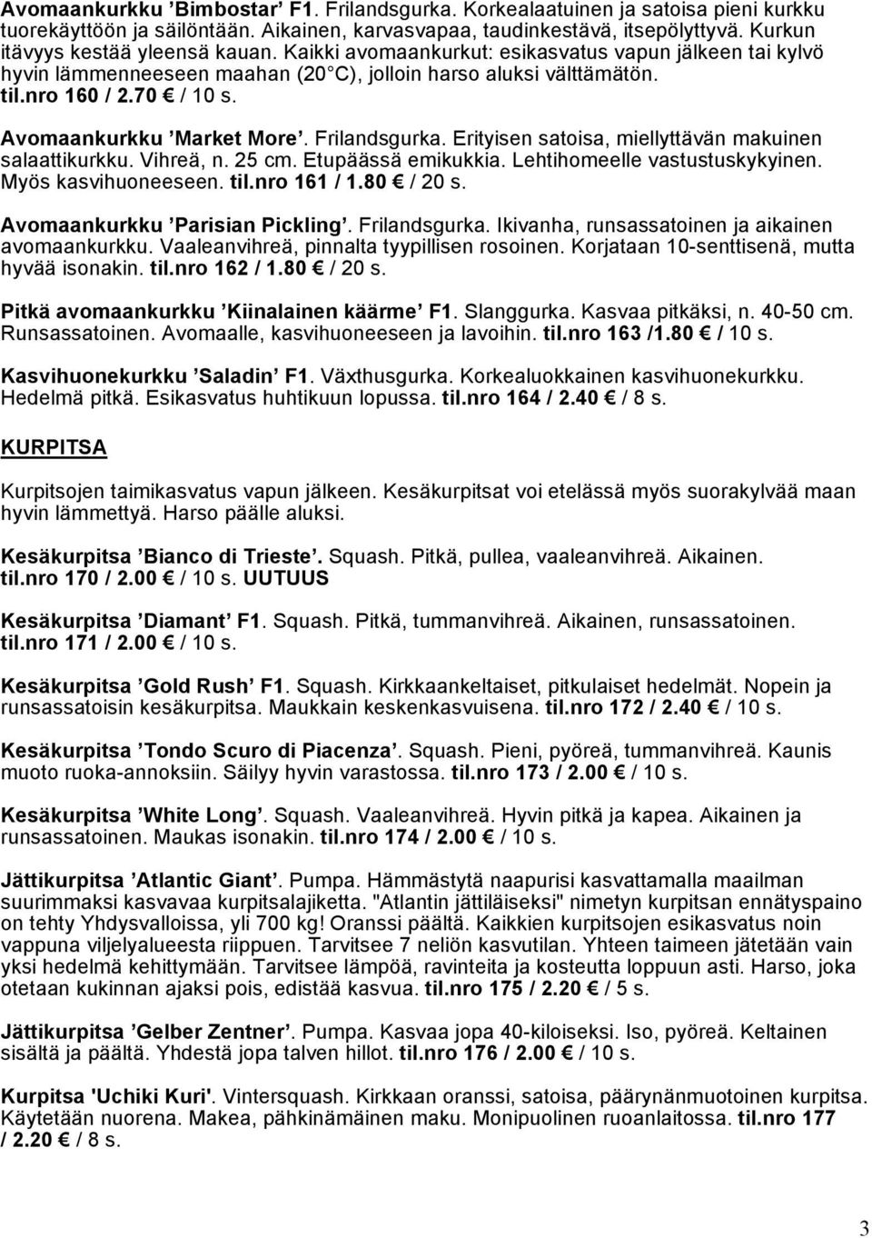 Avomaankurkku Market More. Frilandsgurka. Erityisen satoisa, miellyttävän makuinen salaattikurkku. Vihreä, n. 25 cm. Etupäässä emikukkia. Lehtihomeelle vastustuskykyinen. Myös kasvihuoneeseen. til.