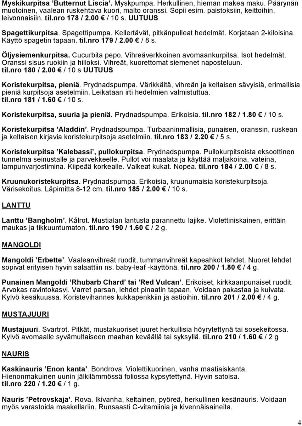 Cucurbita pepo. Vihreäverkkoinen avomaankurpitsa. Isot hedelmät. Oranssi sisus ruokiin ja hilloksi. Vihreät, kuorettomat siemenet naposteluun. til.nro 180 / 2.00 / 10 s UUTUUS Koristekurpitsa, pieniä.