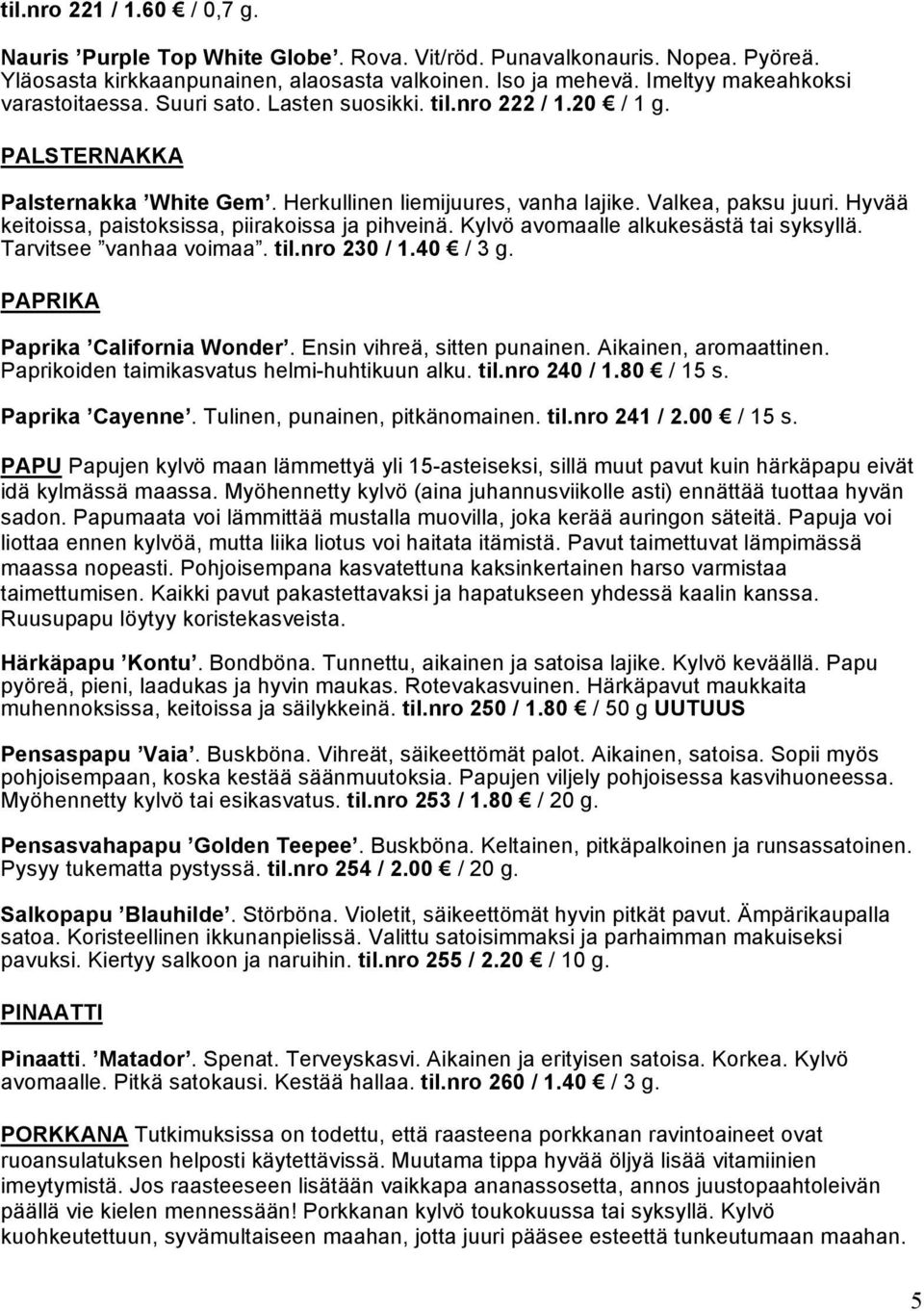 Hyvää keitoissa, paistoksissa, piirakoissa ja pihveinä. Kylvö avomaalle alkukesästä tai syksyllä. Tarvitsee vanhaa voimaa. til.nro 230 / 1.40 / 3 g. PAPRIKA Paprika California Wonder.