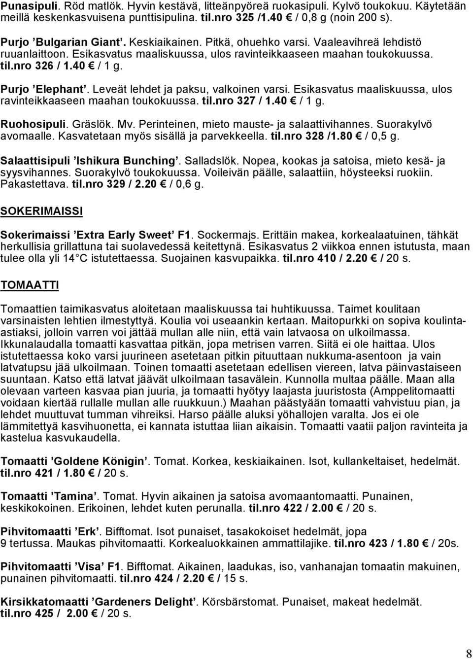 Leveät lehdet ja paksu, valkoinen varsi. Esikasvatus maaliskuussa, ulos ravinteikkaaseen maahan toukokuussa. til.nro 327 / 1.40 / 1 g. Ruohosipuli. Gräslök. Mv.