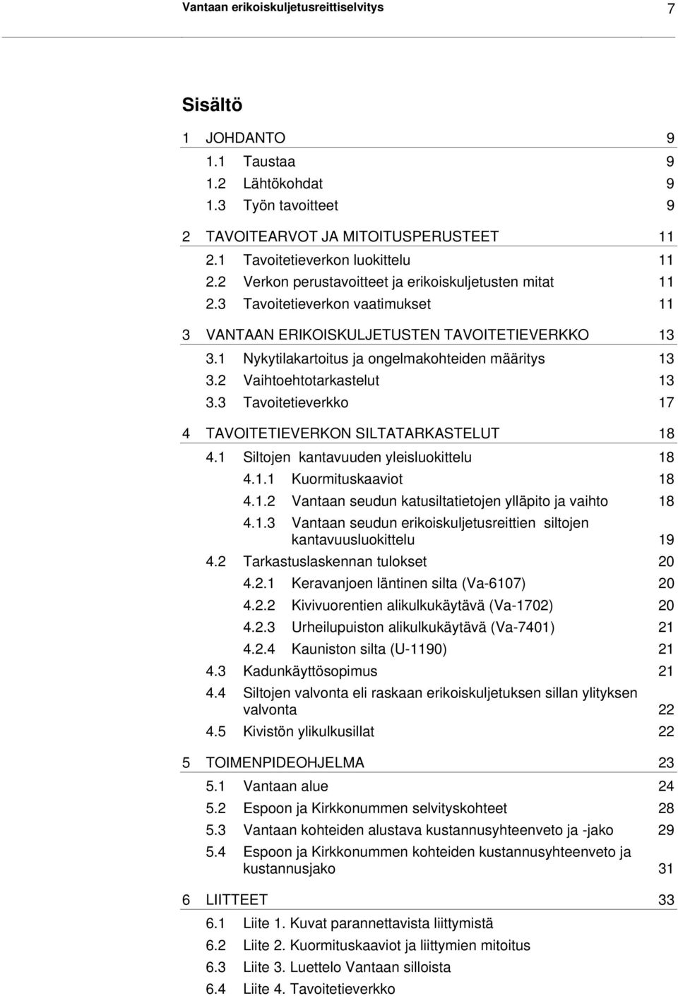 2 Vaihtoehtotarkastelut 13 3.3 Tavoitetieverkko 17 4 TAVOITETIEVERKON SILTATARKASTELUT 18 4.1 Siltojen kantavuuden yleisluokittelu 18 4.1.1 Kuormituskaaviot 18 4.1.2 Vantaan seudun katusiltatietojen ylläpito ja vaihto 18 4.