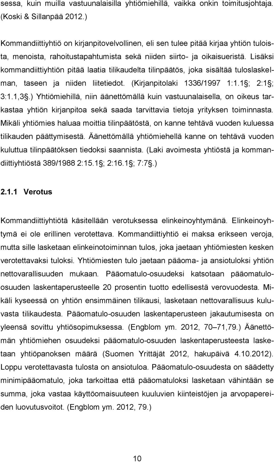 Lisäksi kommandiittiyhtiön pitää laatia tilikaudelta tilinpäätös, joka sisältää tuloslaskelman, taseen ja niiden liitetiedot. (Kirjanpitolaki 1336/1997 1:1.1 ; 2:1 ; 3:1.1,3.