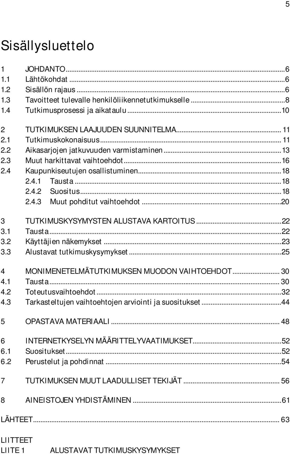 4 Kaupunkiseutujen osallistuminen... 18 2.4.1 Tausta... 18 2.4.2 Suositus... 18 2.4.3 Muut pohditut vaihtoehdot...20 3 TUTKIMUSKYSYMYSTEN ALUSTAVA KARTOITUS... 22 3.1 Tausta... 22 3.2 Käyttäjien näkemykset.