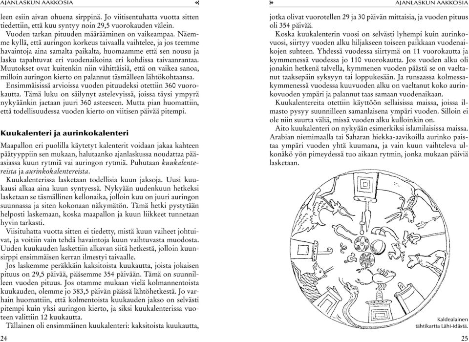 Muutokset ovat kuitenkin niin vähittäisiä, että on vaikea sanoa, milloin auringon kierto on palannut täsmälleen lähtökohtaansa. Ensimmäisissä arvioissa vuoden pituudeksi otettiin 360 vuorokautta.