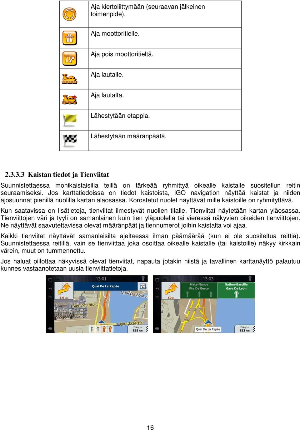 Jos karttatiedoissa on tiedot kaistoista, igo navigation näyttää kaistat ja niiden ajosuunnat pienillä nuolilla kartan alaosassa. Korostetut nuolet näyttävät mille kaistoille on ryhmityttävä.