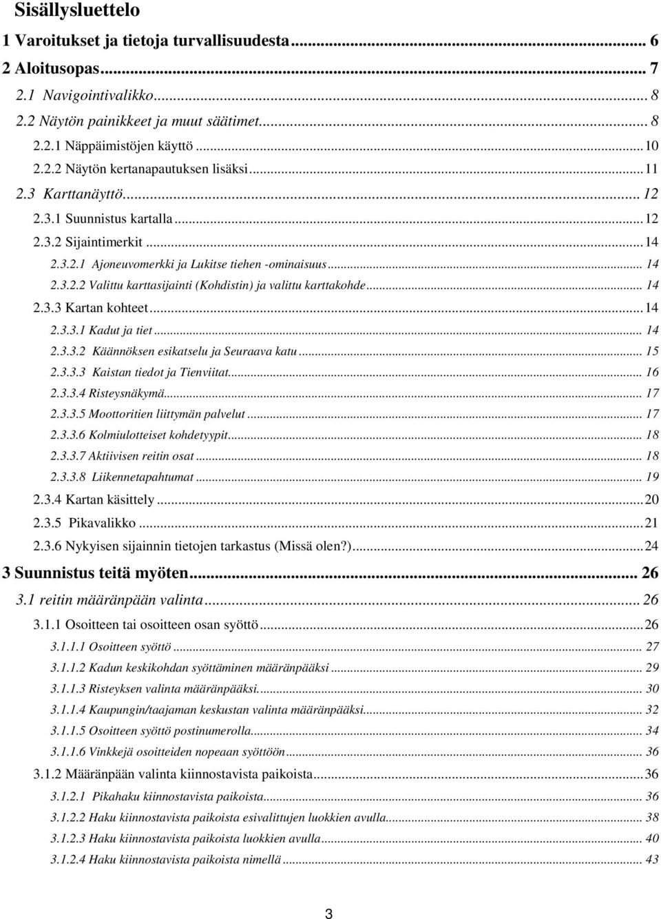 .. 14 2.3.3 Kartan kohteet... 14 2.3.3.1 Kadut ja tiet... 14 2.3.3.2 Käännöksen esikatselu ja Seuraava katu... 15 2.3.3.3 Kaistan tiedot ja Tienviitat... 16 2.3.3.4 Risteysnäkymä... 17 2.3.3.5 Moottoritien liittymän palvelut.