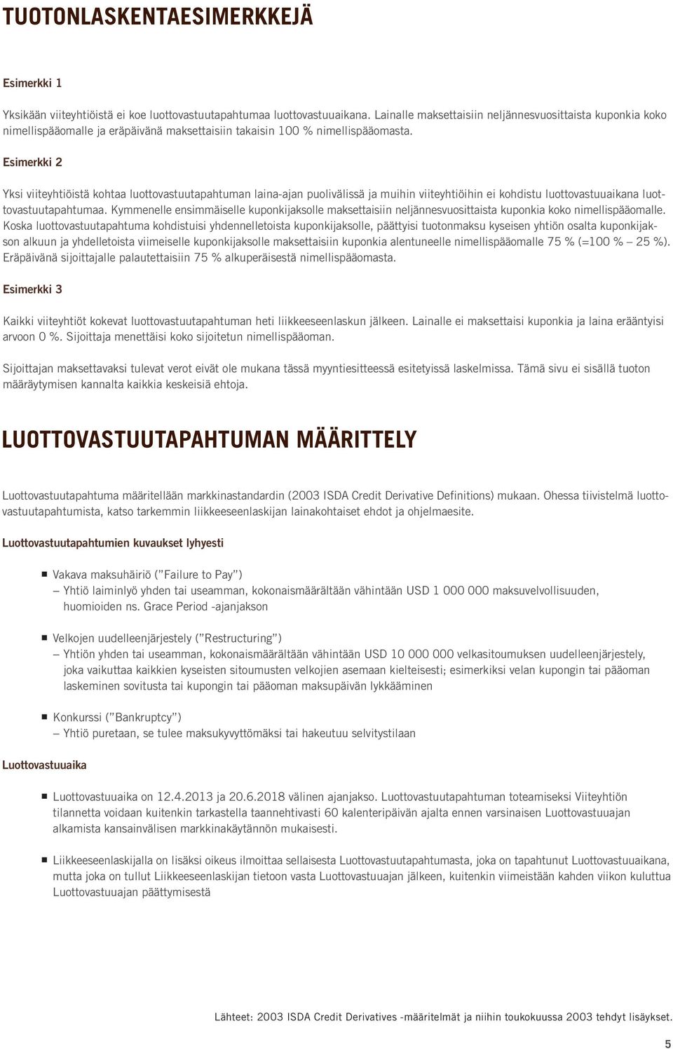 Esimerkki 2 Yksi viiteyhtiöistä kohtaa luottovastuutapahtuman laina-ajan puolivälissä ja muihin viiteyhtiöihin ei kohdistu luottovastuuaikana luottovastuutapahtumaa.