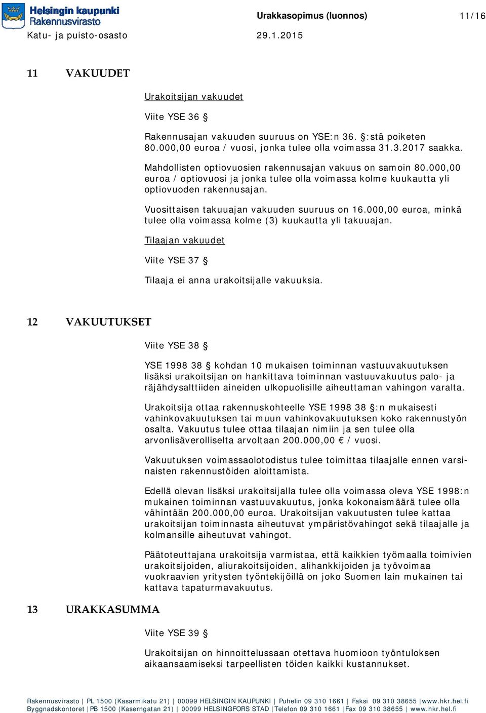 Vuosittaisen takuuajan vakuuden suuruus on 16.000,00 euroa, minkä tulee olla voimassa kolme (3) kuukautta yli takuuajan. Tilaajan vakuudet Viite YSE 37 Tilaaja ei anna urakoitsijalle vakuuksia.