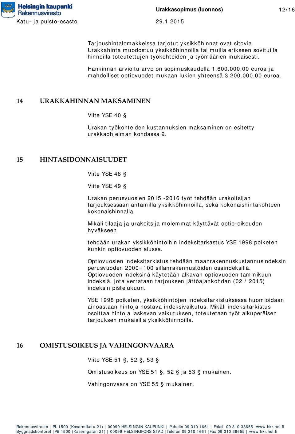 000,00 euroa ja mahdolliset optiovuodet mukaan lukien yhteensä 3.200.000,00 euroa. 14 URAKKAHINNAN MAKSAMINEN Viite YSE 40 Urakan työkohteiden kustannuksien maksaminen on esitetty urakkaohjelman kohdassa 9.