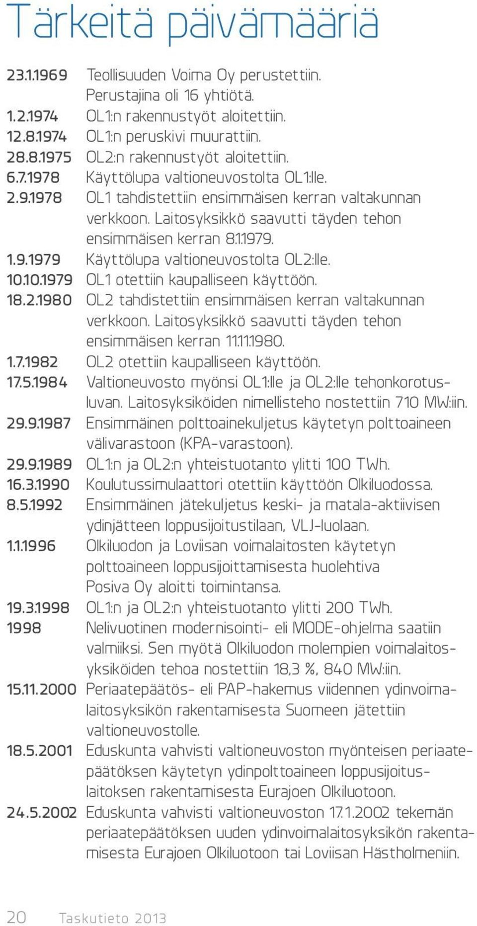 10.10.1979 OL1 otettiin kaupalliseen käyttöön. 18.2.1980 OL2 tahdistettiin ensimmäisen kerran valtakunnan verkkoon. Laitosyksikkö saavutti täyden tehon ensimmäisen kerran 11.11.1980. 1.7.1982 OL2 otettiin kaupalliseen käyttöön.