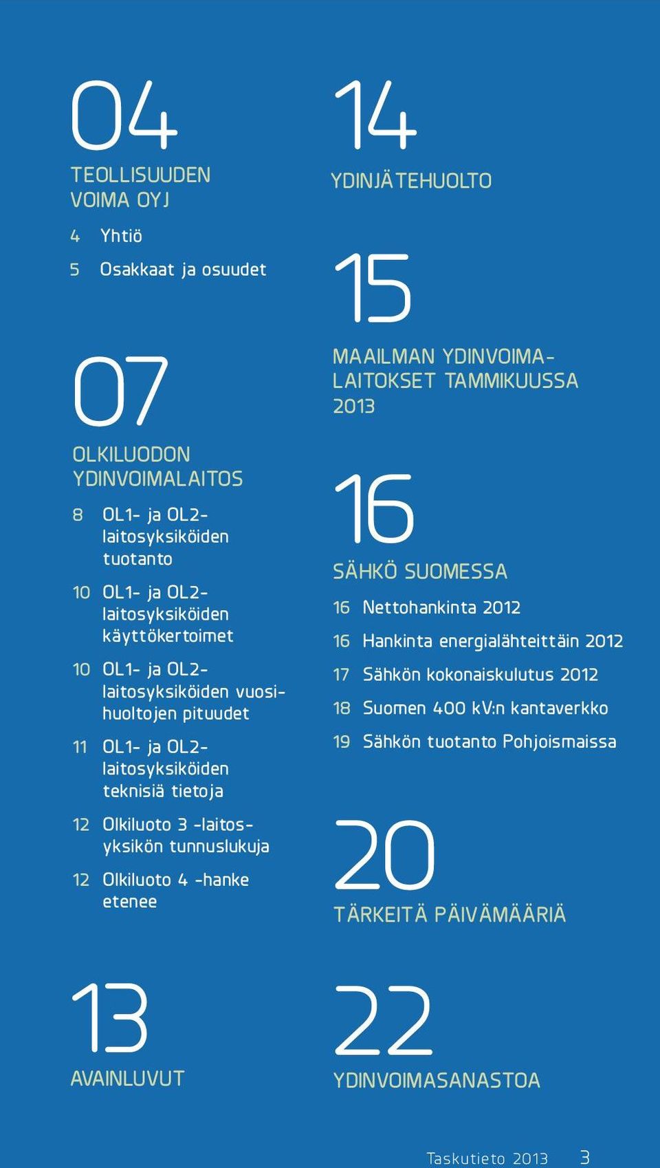 12 Olkiluoto 4 -hanke etenee 13 Avainluvut 14 Ydinjätehuolto 15 Maailman ydinvoimalaitokset tammikuussa 2013 16 Sähkö Suomessa 16 Nettohankinta 2012 16 Hankinta
