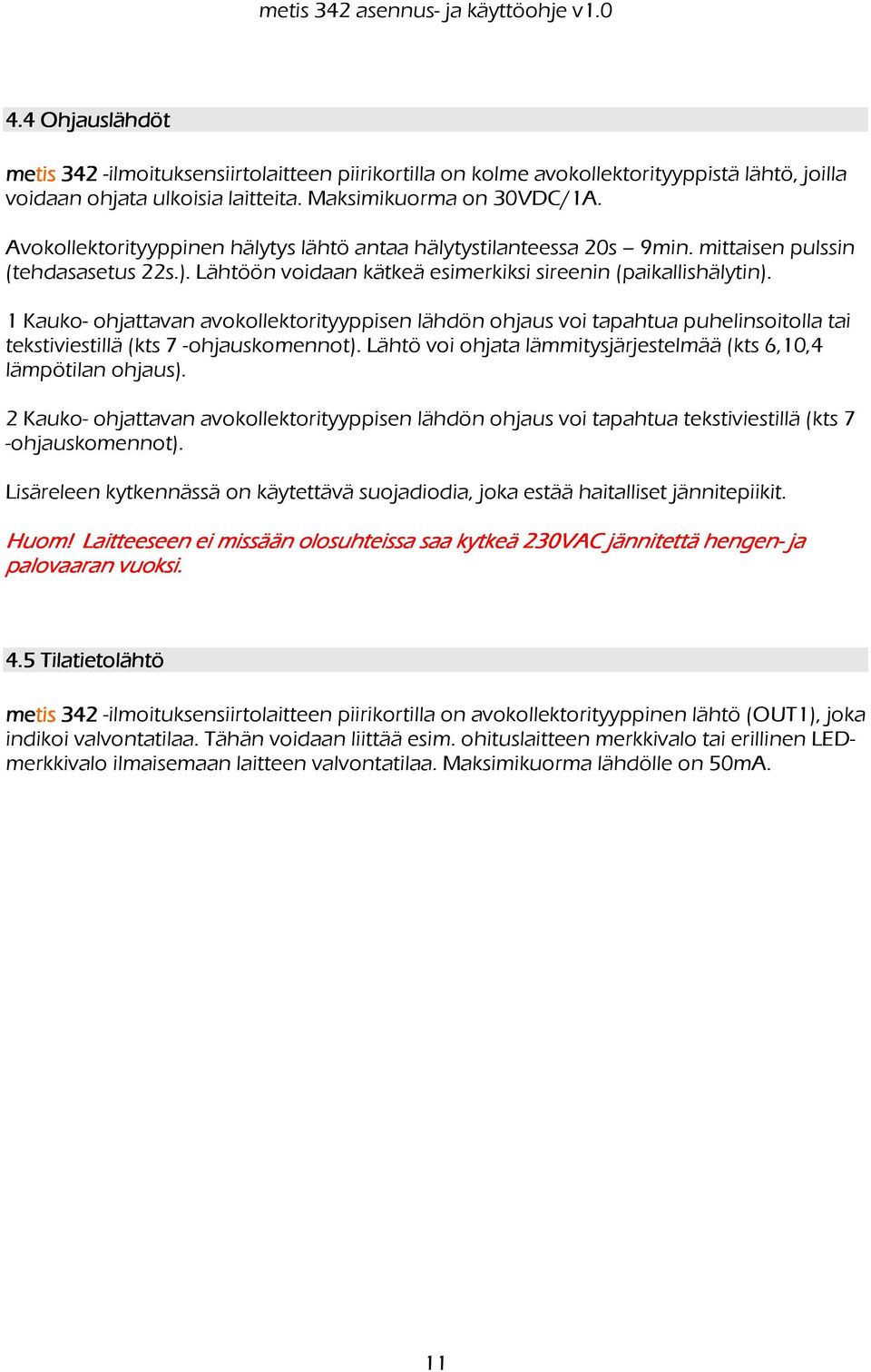 1 Kauko- ohjattavan avokollektorityyppisen lähdön ohjaus voi tapahtua puhelinsoitolla tai tekstiviestillä (kts 7 -ohjauskomennot). Lähtö voi ohjata lämmitysjärjestelmää (kts 6,10,4 lämpötilan ohjaus).