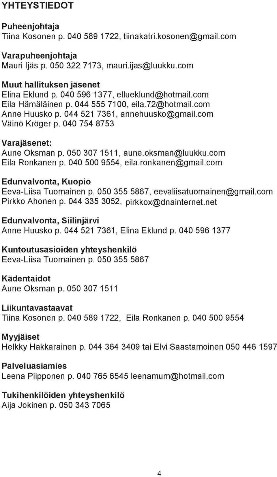 050 307 1511, aune.oksman@luukku.com Eila Ronkanen p. 040 500 9554, eila.ronkanen@gmail.com Edunvalvonta, Kuopio Eeva-Liisa Tuomainen p. 050 355 5867, eevaliisatuomainen@gmail.com Pirkko Ahonen p.