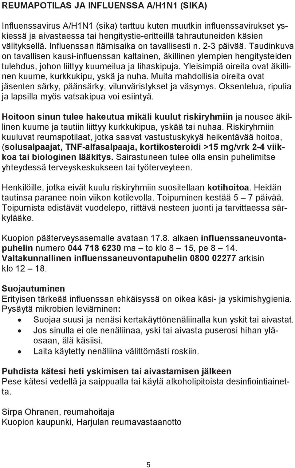 Yleisimpiä oireita ovat äkillinen kuume, kurkkukipu, yskä ja nuha. Muita mahdollisia oireita ovat jäsenten särky, päänsärky, vilunväristykset ja väsymys.