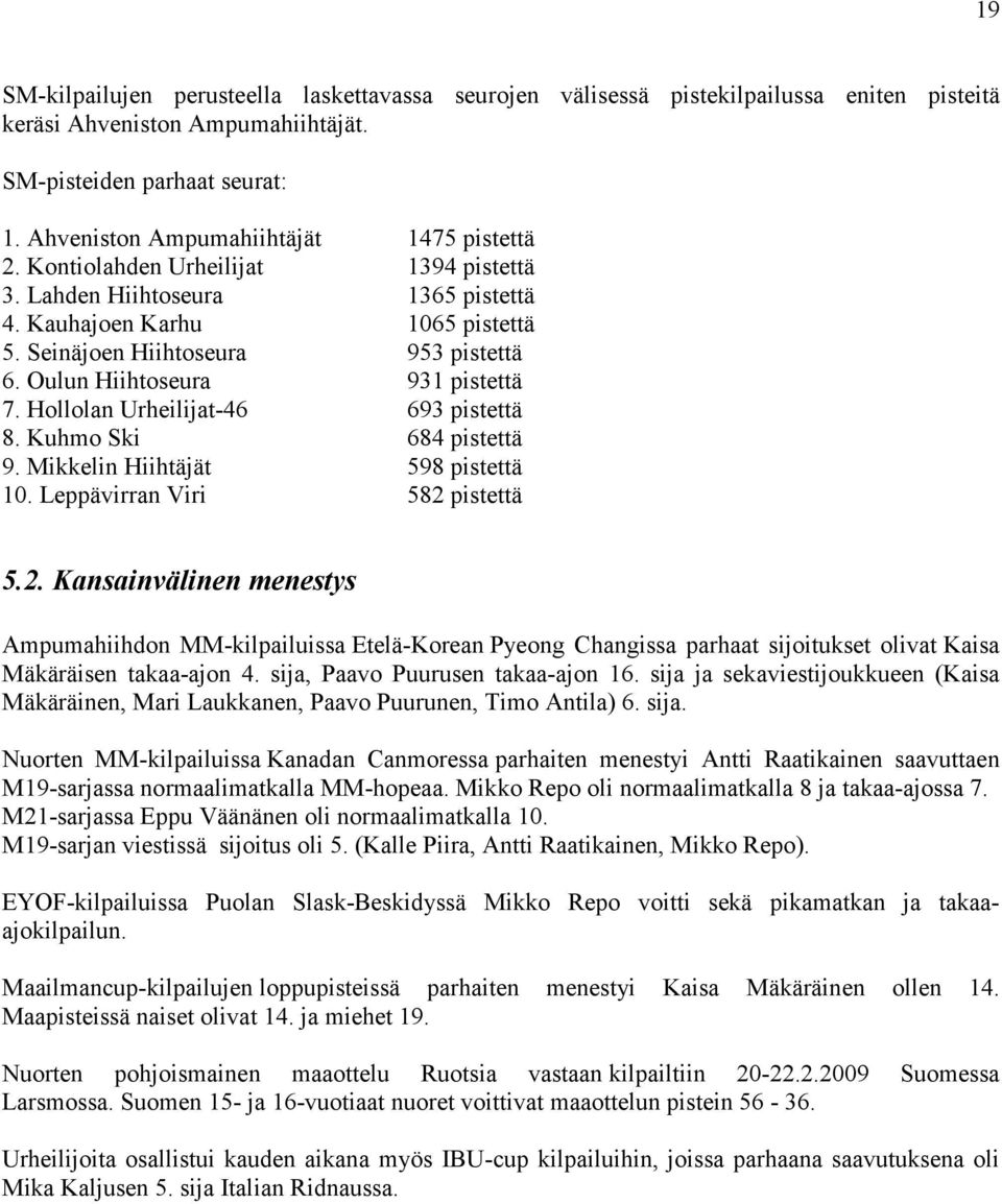 Oulun Hiihtoseura 931 pistettä 7. Hollolan Urheilijat-46 693 pistettä 8. Kuhmo Ski 684 pistettä 9. Mikkelin Hiihtäjät 598 pistettä 10. Leppävirran Viri 582 