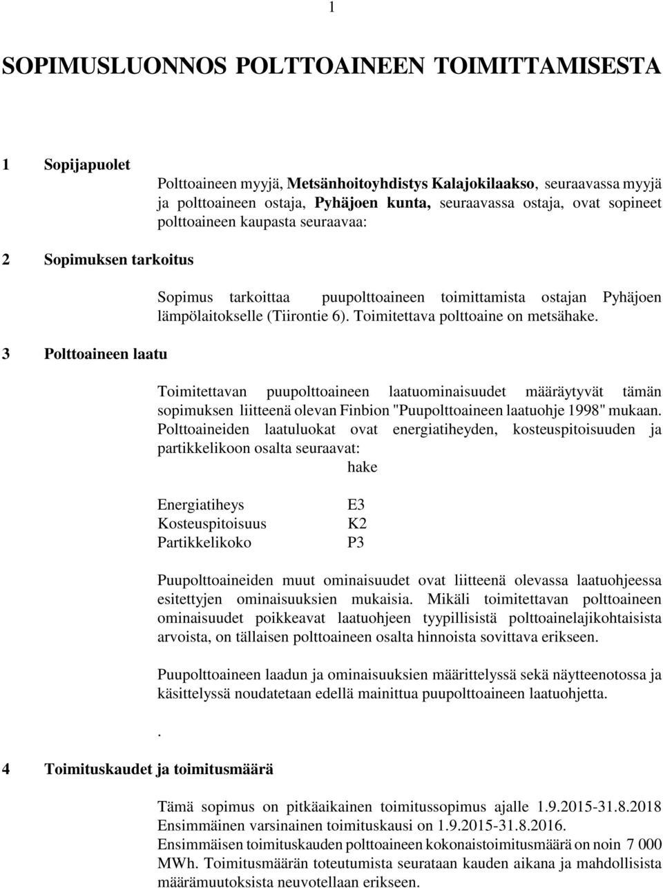 Toimitettava polttoaine on metsähake. Toimitettavan puupolttoaineen laatuominaisuudet määräytyvät tämän sopimuksen liitteenä olevan Finbion "Puupolttoaineen laatuohje 1998" mukaan.