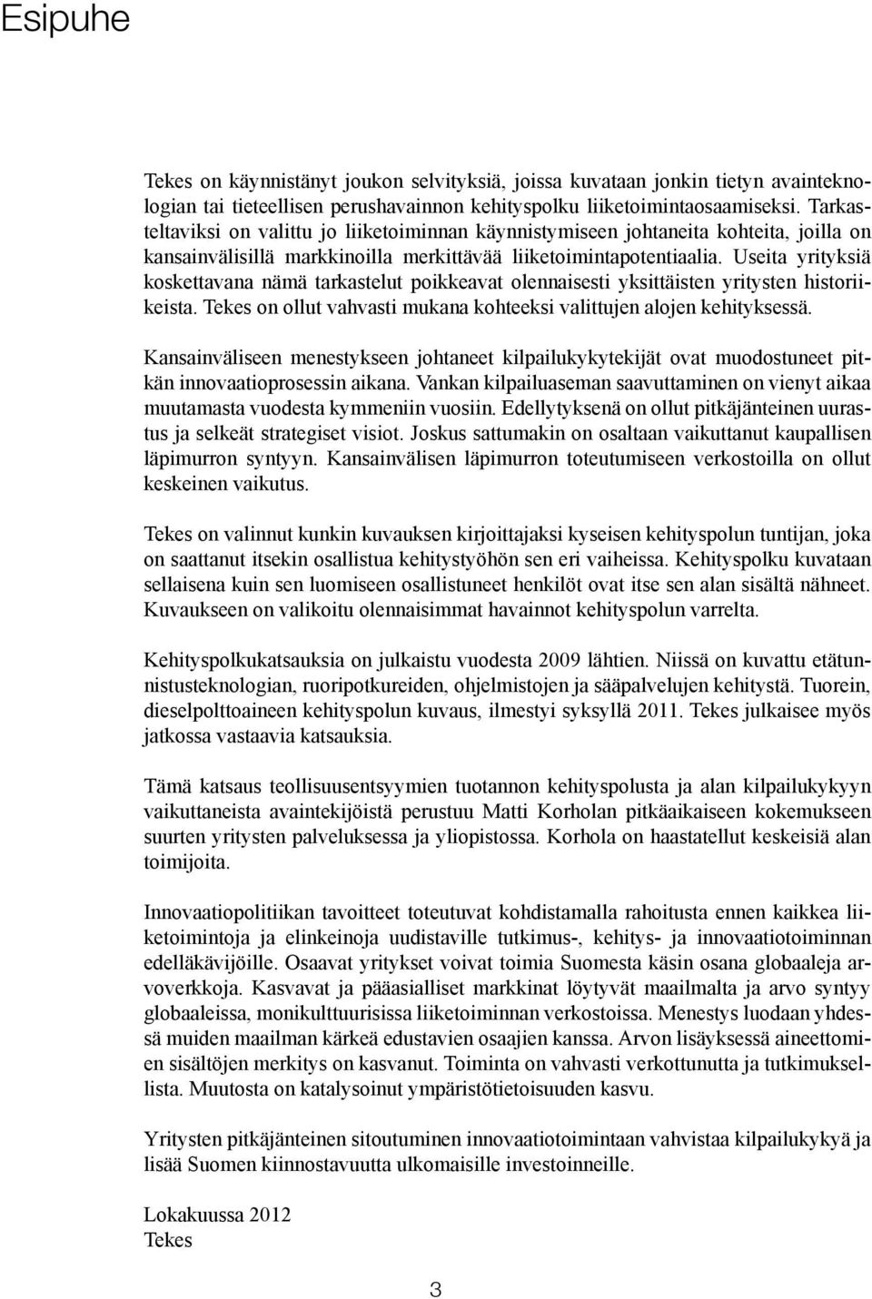 Useita yrityksiä koskettavana nämä tarkastelut poikkeavat olennaisesti yksittäisten yritysten historiikeista. Tekes on ollut vahvasti mukana kohteeksi valittujen alojen kehityksessä.