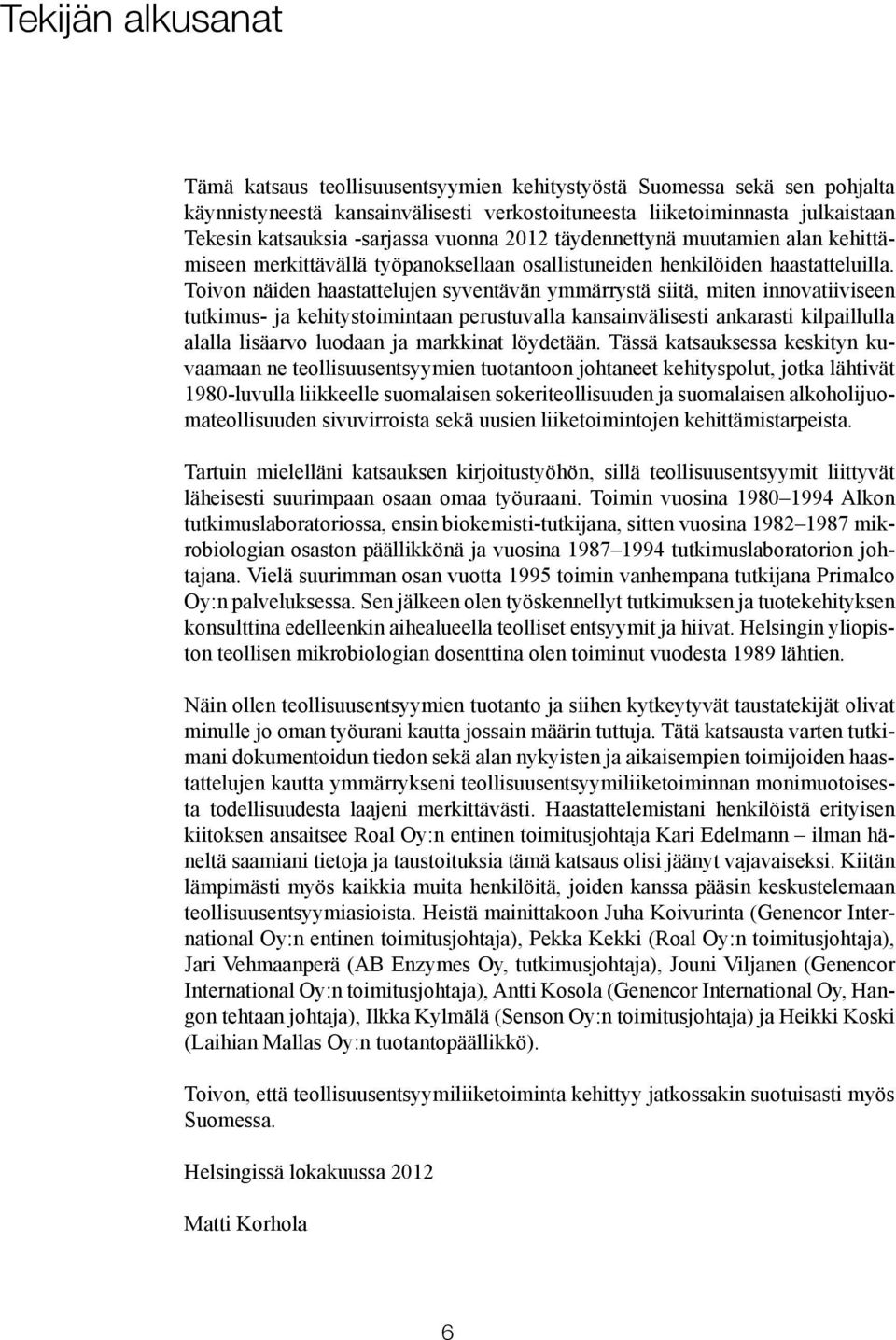 Toivon näiden haastattelujen syventävän ymmärrystä siitä, miten innovatiiviseen tutkimus- ja kehitystoimintaan perustuvalla kansainvälisesti ankarasti kilpaillulla alalla lisäarvo luodaan ja