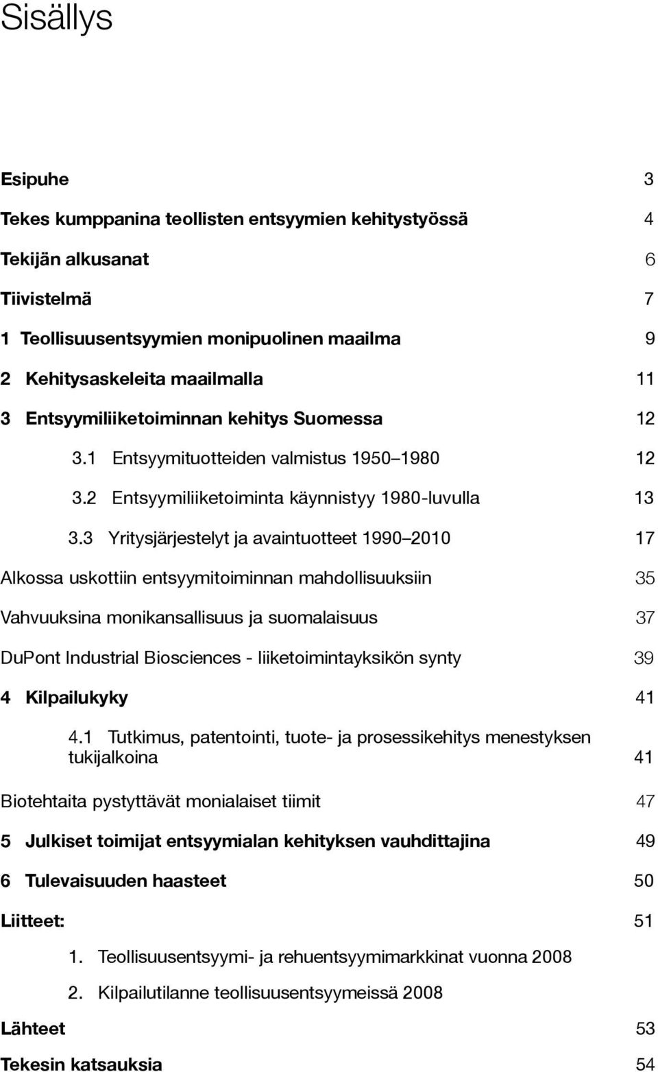 3 Yritysjärjestelyt ja avaintuotteet 1990 2010 17 Alkossa uskottiin entsyymitoiminnan mahdollisuuksiin 35 Vahvuuksina monikansallisuus ja suomalaisuus 37 DuPont Industrial Biosciences -