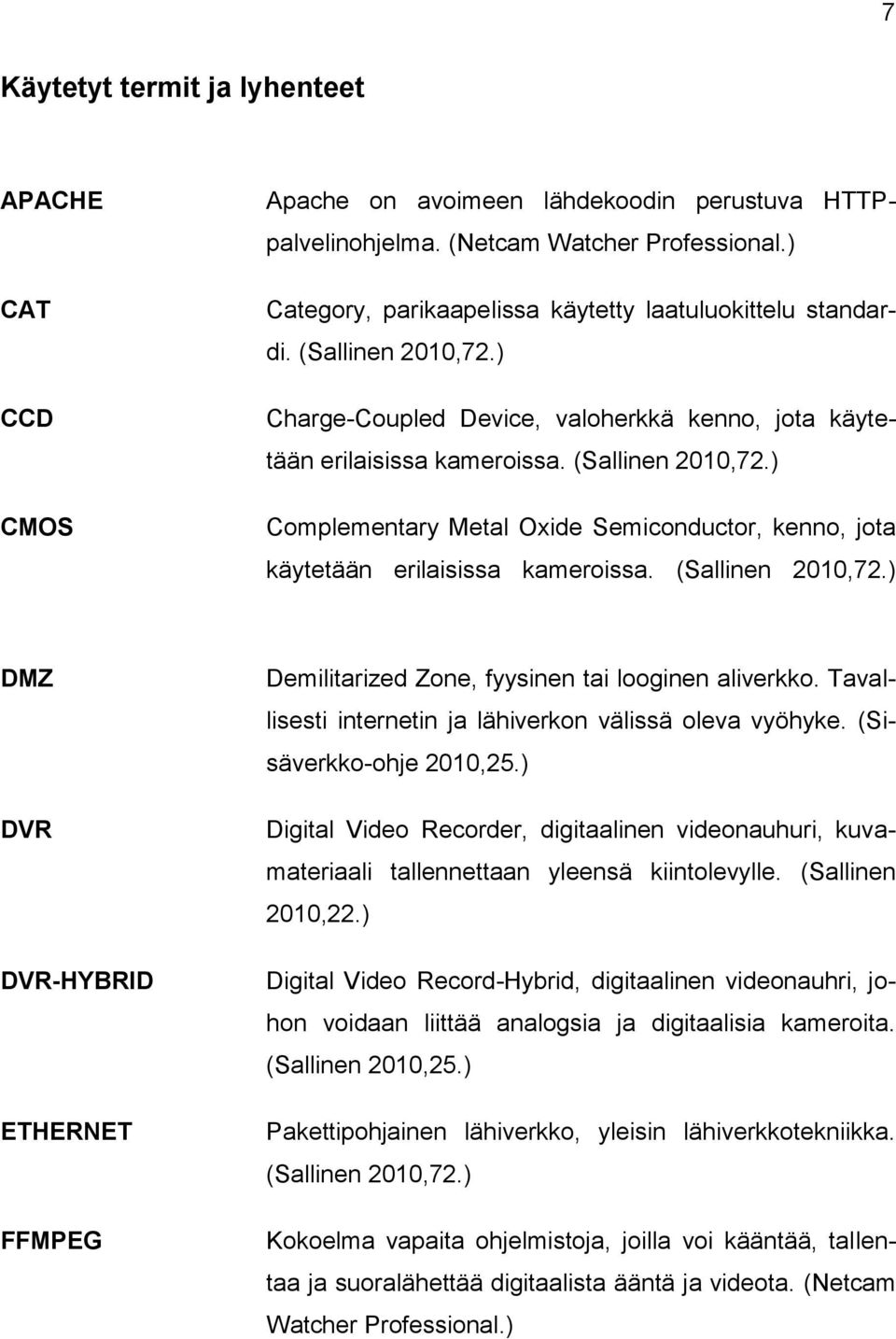 (Sallinen 2010,72.) DMZ DVR DVR-HYBRID ETHERNET FFMPEG Demilitarized Zone, fyysinen tai looginen aliverkko. Tavallisesti internetin ja lähiverkon välissä oleva vyöhyke. (Sisäverkko-ohje 2010,25.
