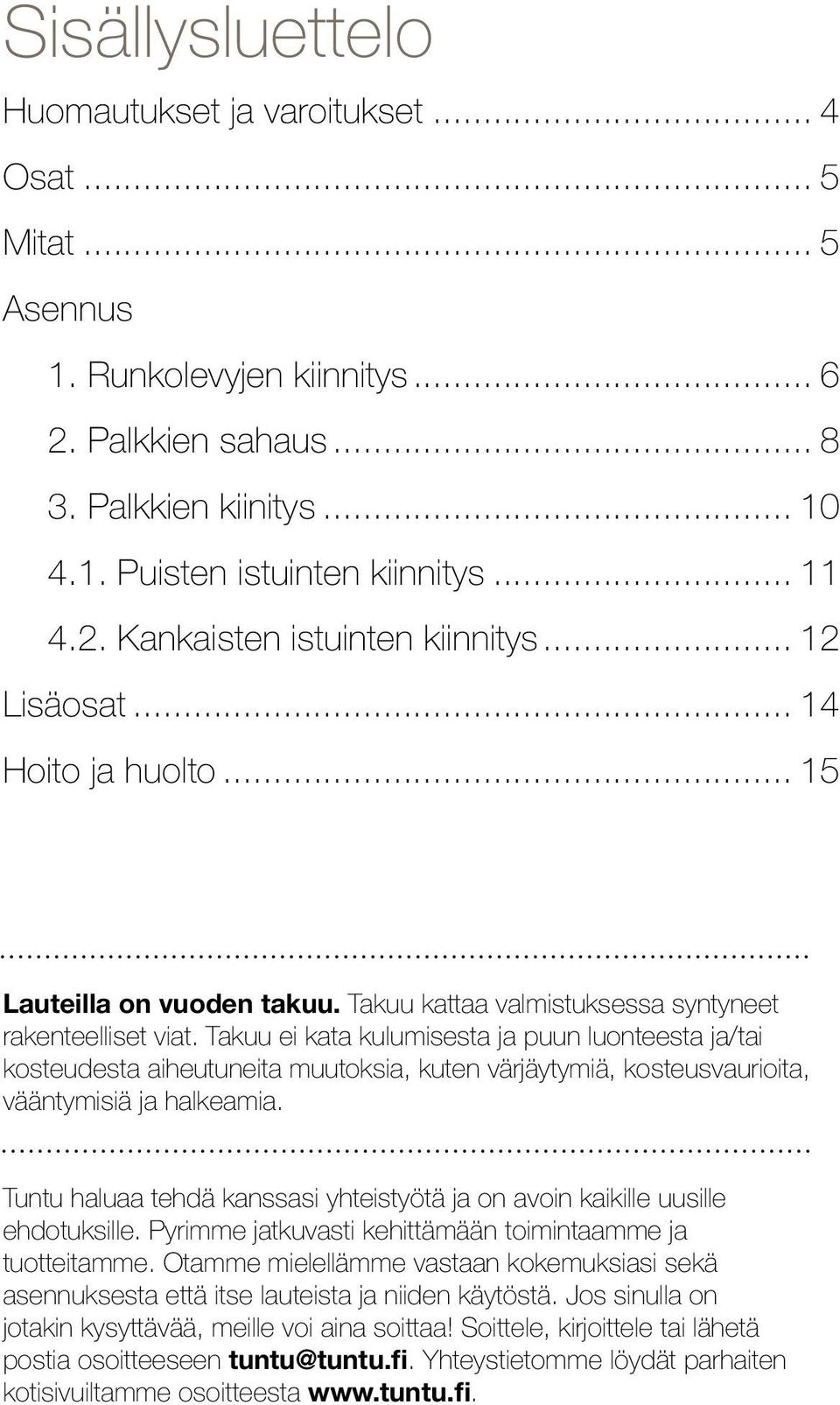 Takuu ei kata kulumisesta ja puun luonteesta ja/tai kosteudesta aiheutuneita muutoksia, kuten värjäytymiä, kosteusvaurioita, vääntymisiä ja halkeamia.