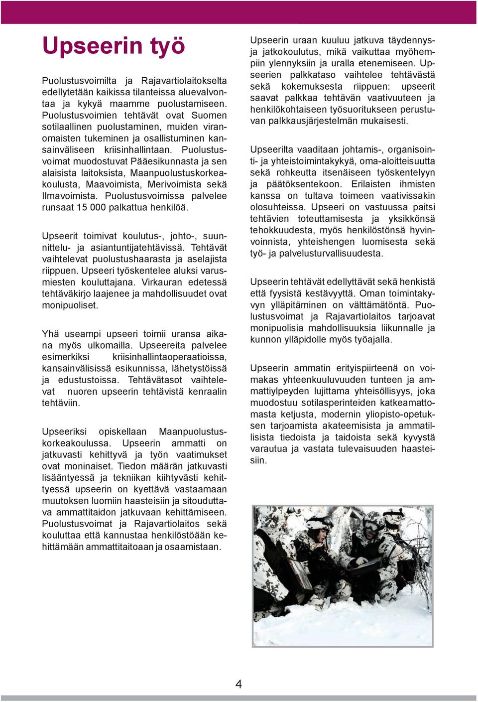 Puolustusvoimat muodostuvat Pääesikunnasta ja sen alaisista laitoksista, Maanpuolustuskorkeakoulusta, Maavoimista, Merivoimista sekä Ilmavoimista.