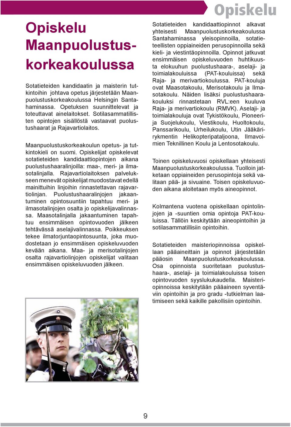 Maanpuolustuskorkeakoulun opetus- ja tutkintokieli on suomi. Opiskelijat opiskelevat sotatieteiden kandidaattiopintojen aikana puolustushaaralinjoilla: maa-, meri- ja ilmasotalinjalla.