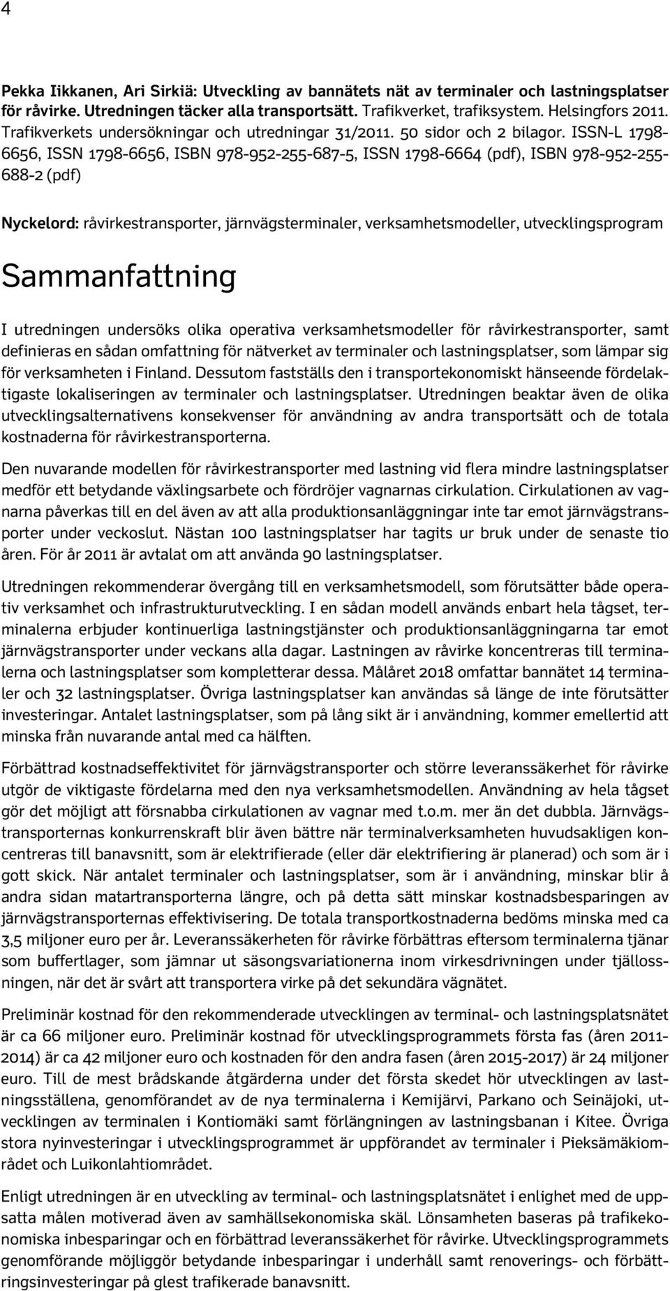 ISSN-L 1798-6656, ISSN 1798-6656, ISBN 978-952-255-687-5, ISSN 1798-6664 (pdf), ISBN 978-952-255-688-2 (pdf) Nyckelord: råvirkestransporter, järnvägsterminaler, verksamhetsmodeller,