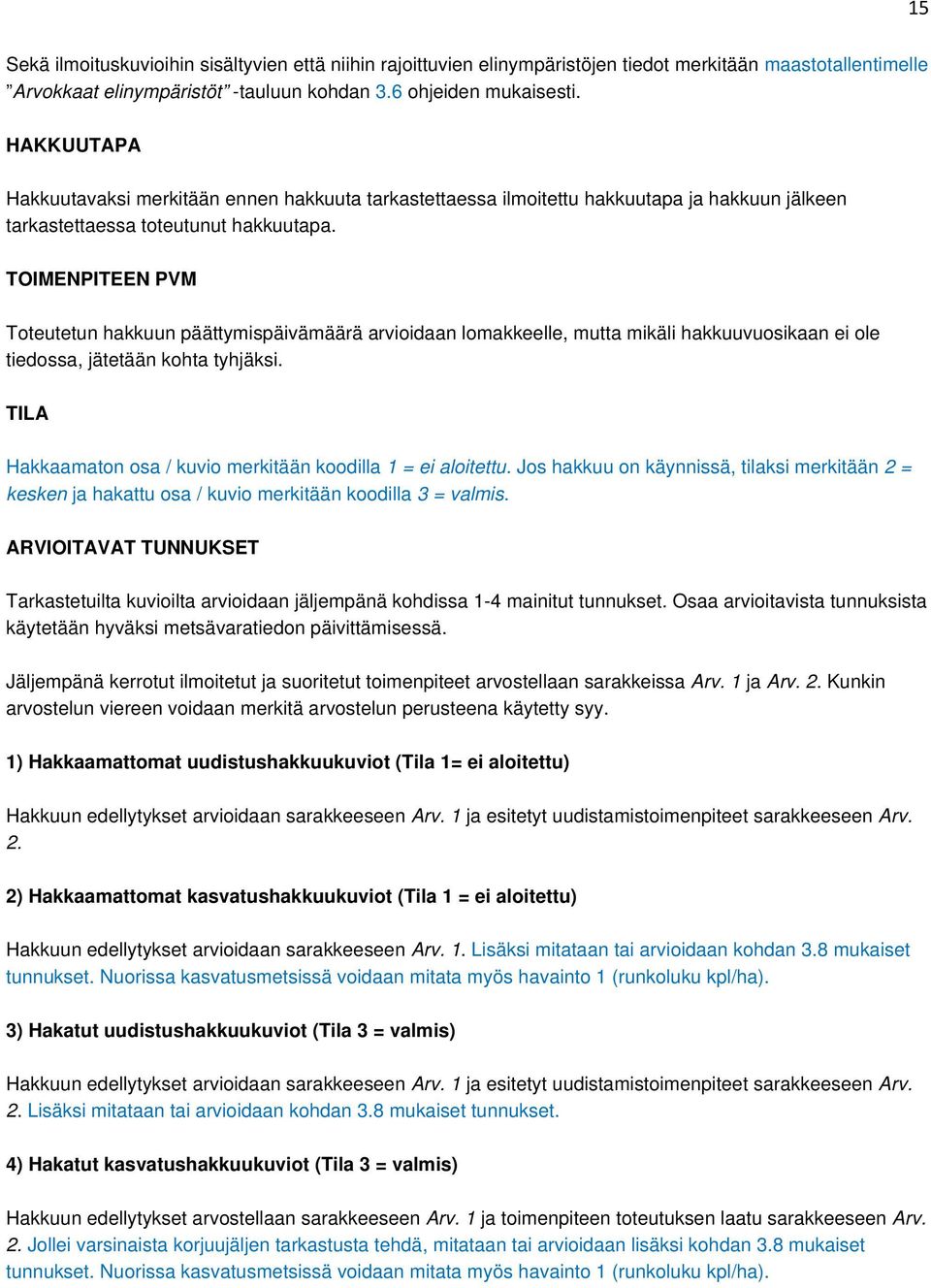 TOIMENPITEEN PVM Toteutetun hakkuun päättymispäivämäärä arvioidaan lomakkeelle, mutta mikäli hakkuuvuosikaan ei ole tiedossa, jätetään kohta tyhjäksi.