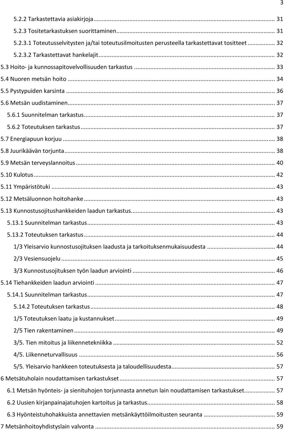 .. 37 5.7 Energiapuun korjuu... 38 5.8 Juurikäävän torjunta... 38 5.9 Metsän terveyslannoitus... 40 5.10 Kulotus... 42 5.11 Ympäristötuki... 43 5.12 Metsäluonnon hoitohanke... 43 5.13 Kunnostusojitushankkeiden laadun tarkastus.