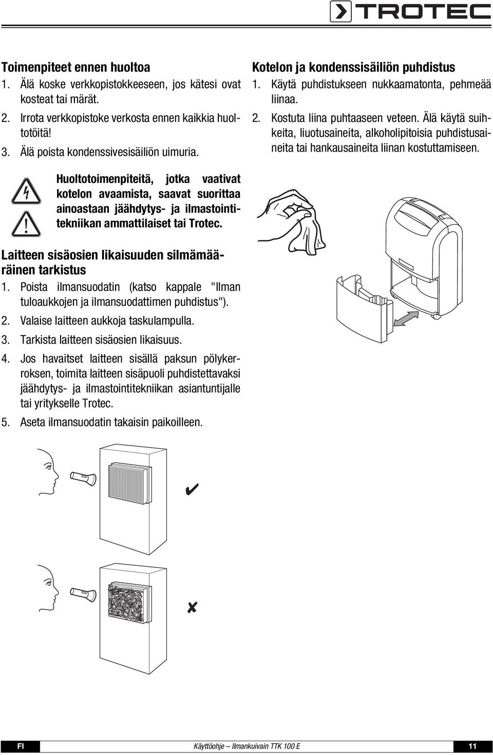 Älä käytä suihkeita, liuotusaineita, alkoholipitoisia puhdistusaineita tai hankausaineita liinan kostuttamiseen.