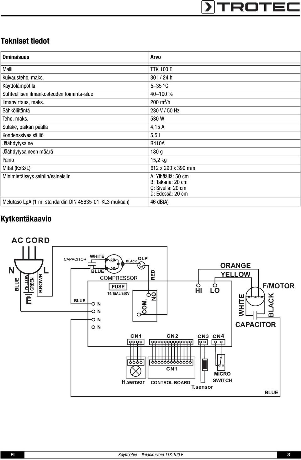 530 W Sulake, paikan päällä 4,15 A Kondenssivesisäiliö 5,5 l Jäähdytysaine R410A Jäähdytysaineen määrä 180 g Paino 15,2 kg Mitat (KxSxL) 612 x 290 x 390 mm Minimietäisyys