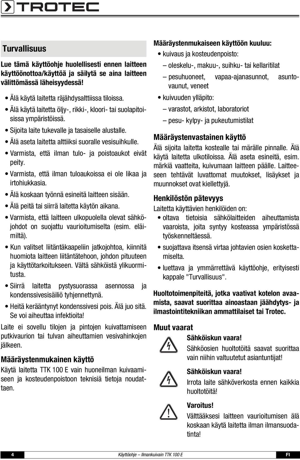 Varmista, että ilman tulo- ja poistoaukot eivät peity. Varmista, että ilman tuloaukoissa ei ole likaa ja irtohiukkasia. Älä koskaan työnnä esineitä laitteen sisään.