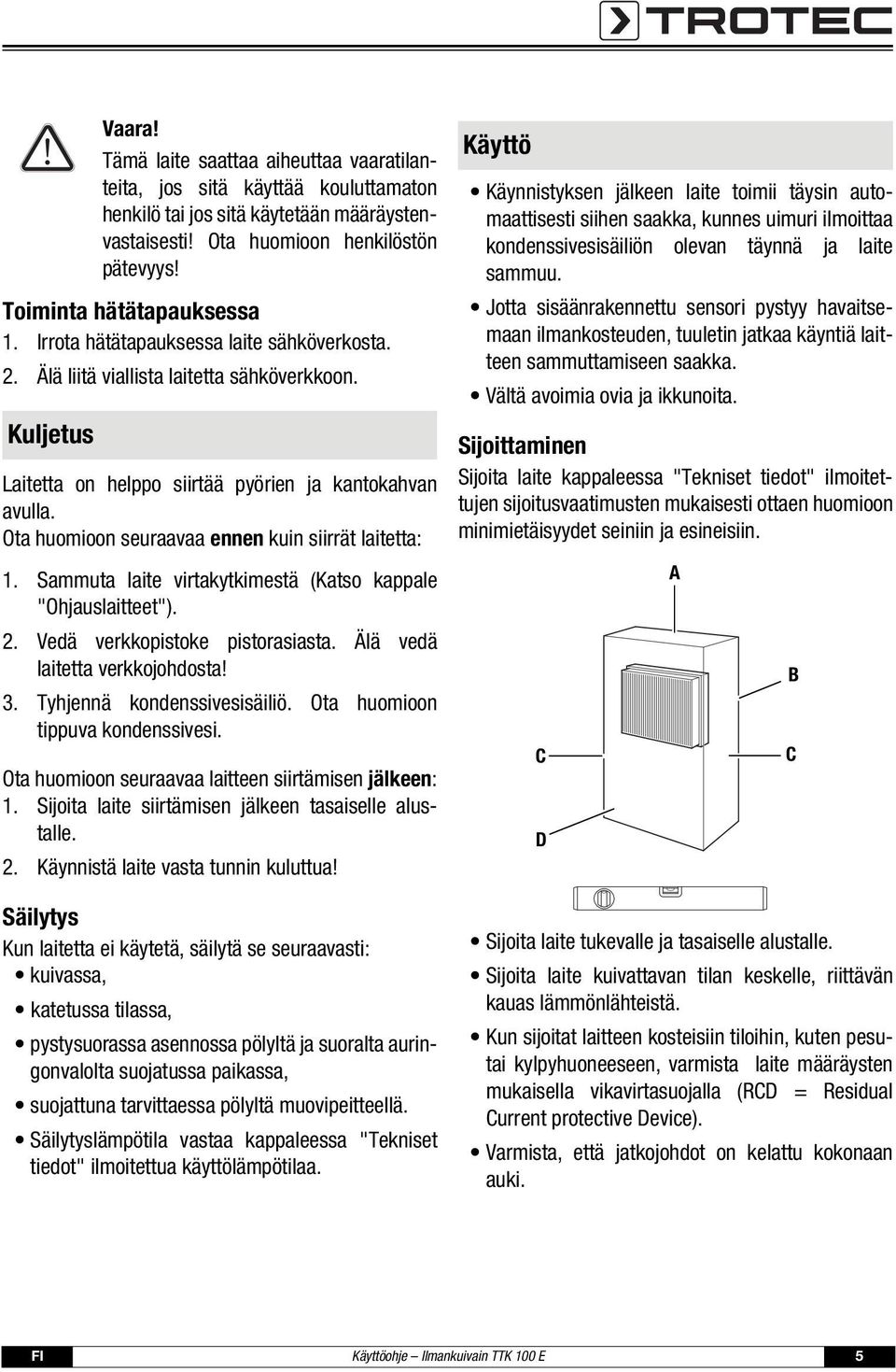 Ota huomioon seuraavaa ennen kuin siirrät laitetta: 1. Sammuta laite virtakytkimestä (Katso kappale "Ohjauslaitteet"). 2. Vedä verkkopistoke pistorasiasta. Älä vedä laitetta verkkojohdosta! 3.