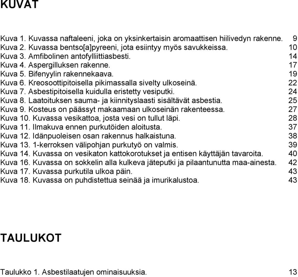 Asbestipitoisella kuidulla eristetty vesiputki. 24 Kuva 8. Laatoituksen sauma- ja kiinnityslaasti sisältävät asbestia. 25 Kuva 9. Kosteus on päässyt makaamaan ulkoseinän rakenteessa. 27 Kuva 10.