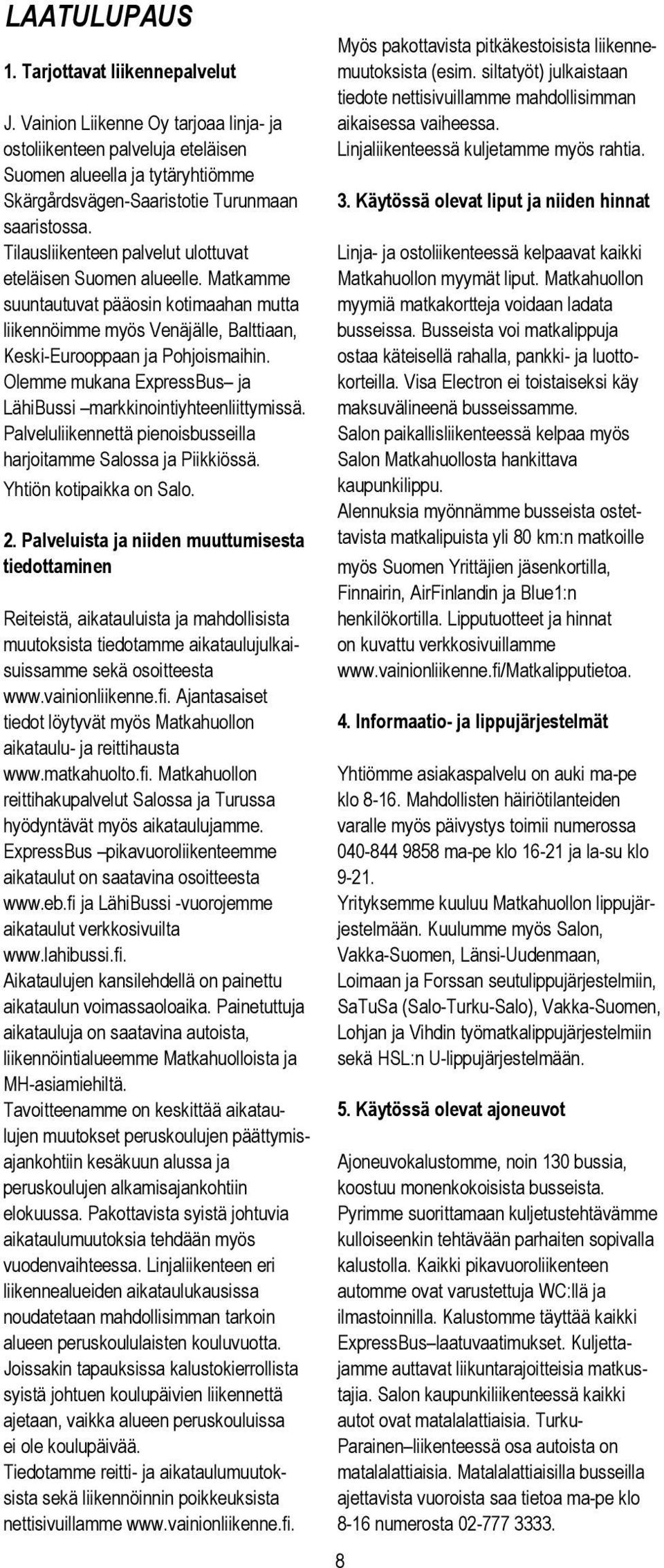 Suomen alueella ja tytäryhtiömme Skärgårdsvägen-Saaristotie Turunmaan 3. Käytössä olevat liput ja niiden hinnat saaristossa.