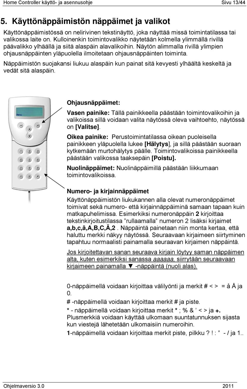 Kulloinenkin toimintovalikko näytetään kolmella ylimmällä rivillä päävalikko ylhäällä ja siitä alaspäin alavalikoihin.