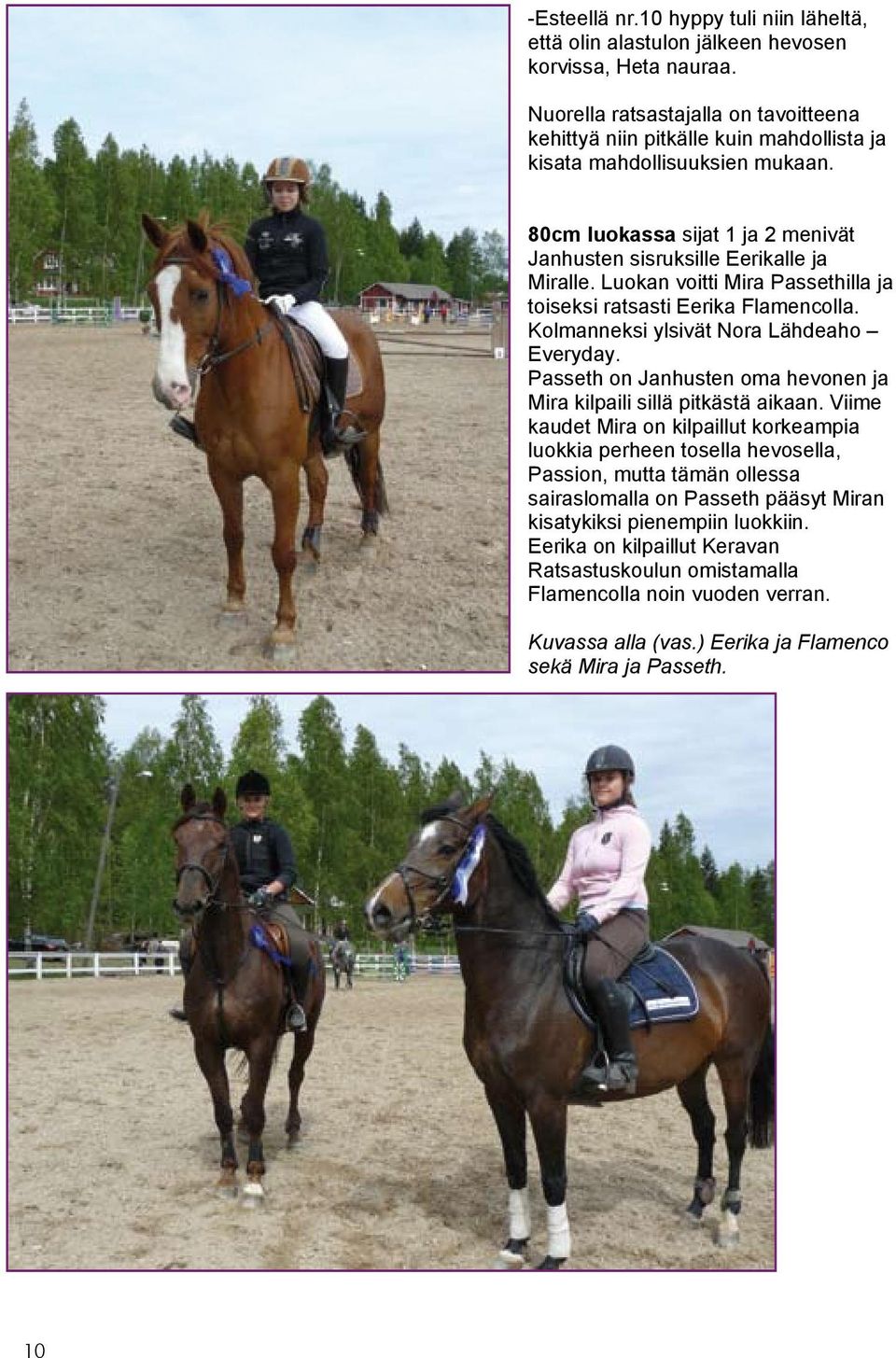 Luokan voitti Mira Passethilla ja toiseksi ratsasti Eerika Flamencolla. Kolmanneksi ylsivät Nora Lähdeaho Everyday. Passeth on Janhusten oma hevonen ja Mira kilpaili sillä pitkästä aikaan.