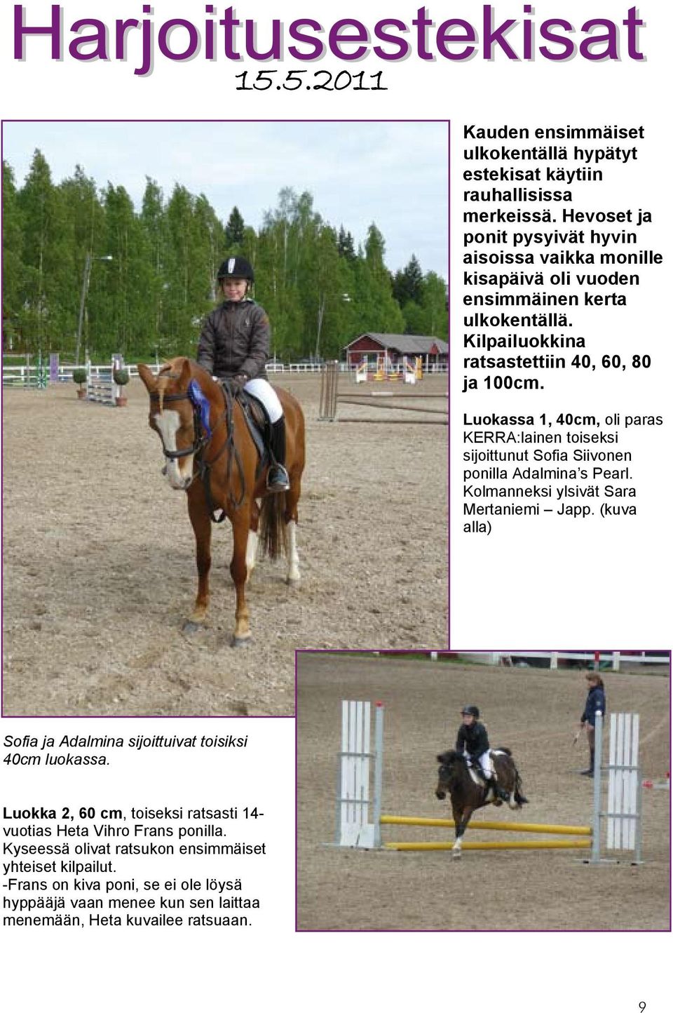 Luokassa 1, 40cm, oli paras KERRA:lainen toiseksi sijoittunut Sofia Siivonen ponilla Adalmina s Pearl. Kolmanneksi ylsivät Sara Mertaniemi Japp.