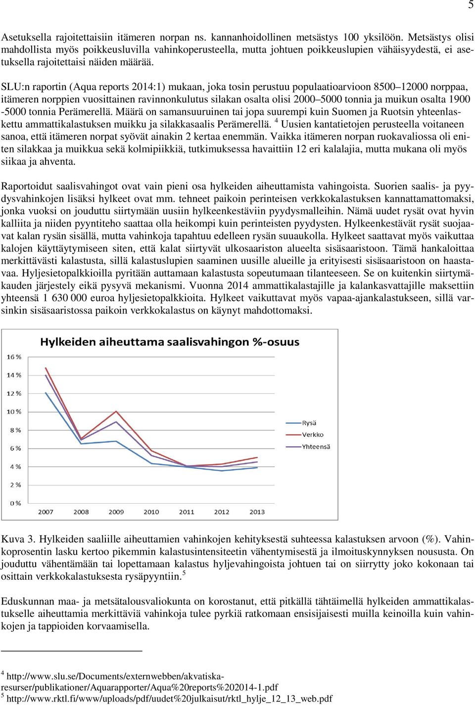 SLU:n raportin (Aqua reports 2014:1) mukaan, joka tosin perustuu populaatioarvioon 8500 12000 norppaa, itämeren norppien vuosittainen ravinnonkulutus silakan osalta olisi 2000 5000 tonnia ja muikun