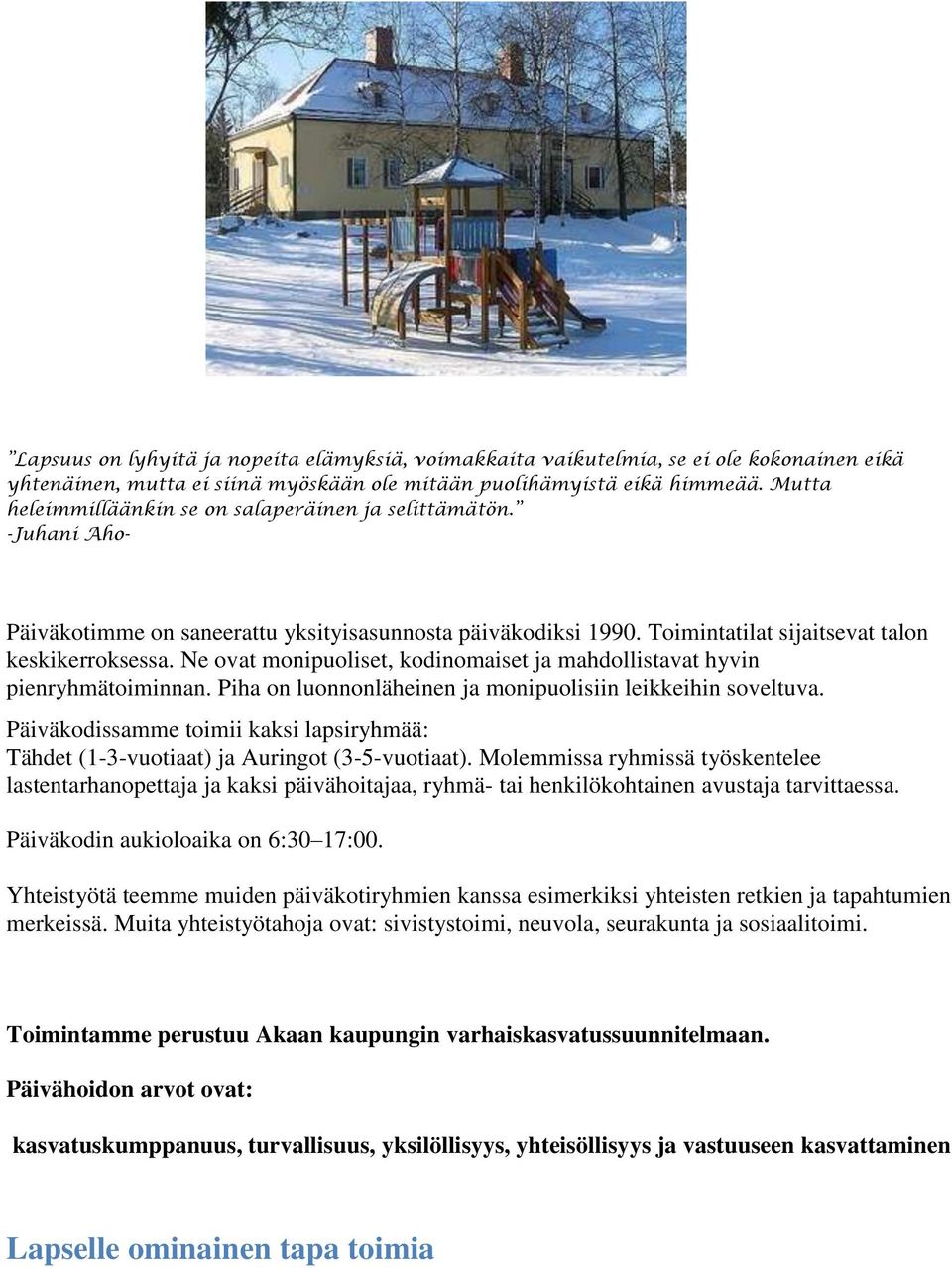 Ne ovat monipuoliset, kodinomaiset ja mahdollistavat hyvin pienryhmätoiminnan. Piha on luonnonläheinen ja monipuolisiin leikkeihin soveltuva.