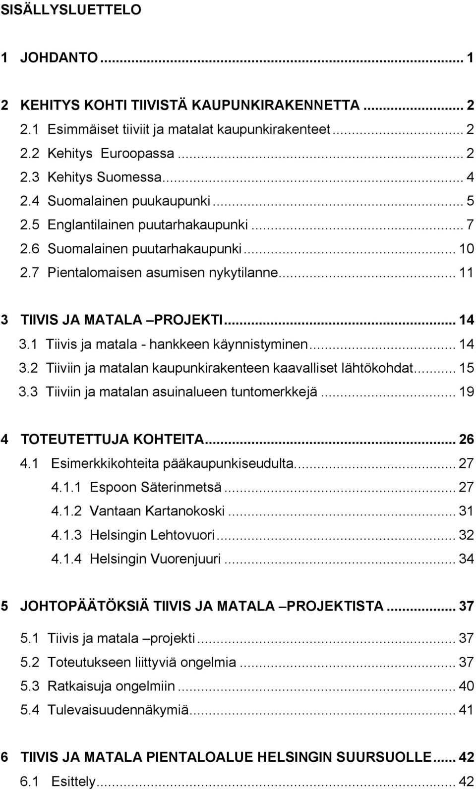 1 Tiivis ja matala - hankkeen käynnistyminen... 14 3.2 Tiiviin ja matalan kaupunkirakenteen kaavalliset lähtökohdat... 15 3.3 Tiiviin ja matalan asuinalueen tuntomerkkejä... 19 4 TOTEUTETTUJA KOHTEITA.