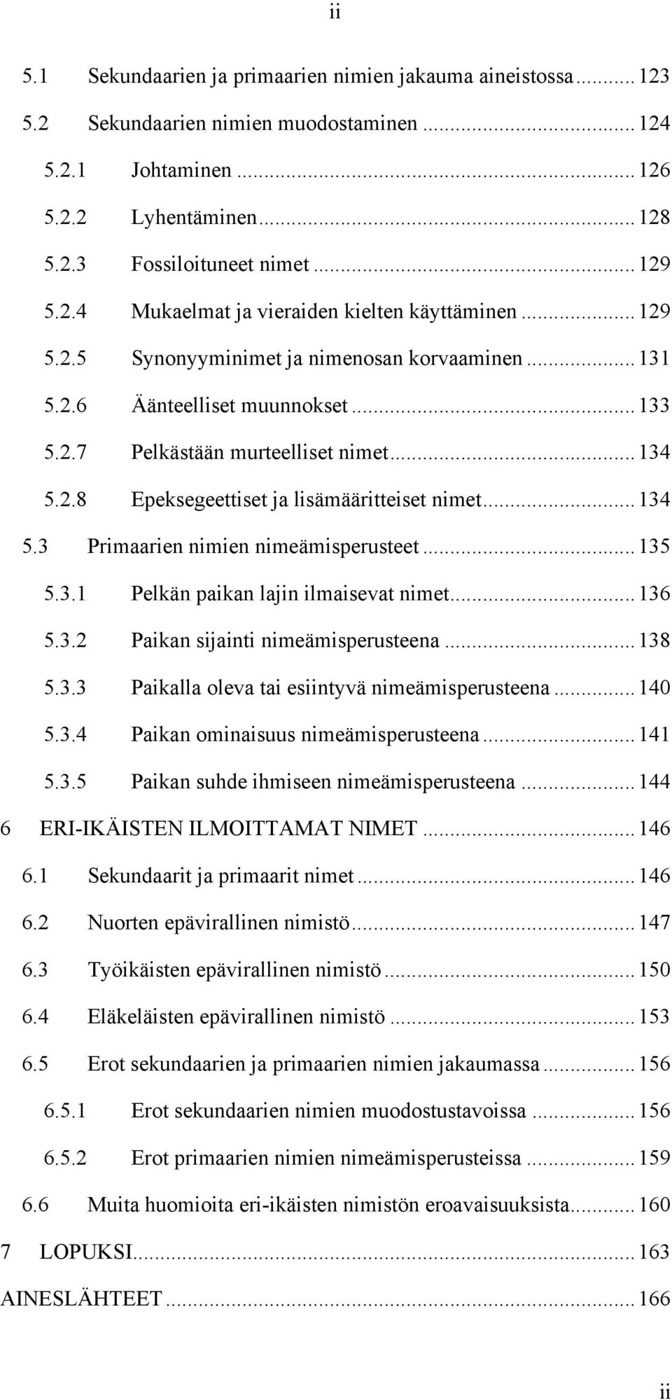 .. 134 5.3 Primaarien nimien nimeämisperusteet... 135 5.3.1 Pelkän paikan lajin ilmaisevat nimet... 136 5.3.2 Paikan sijainti nimeämisperusteena... 138 5.3.3 Paikalla oleva tai esiintyvä nimeämisperusteena.