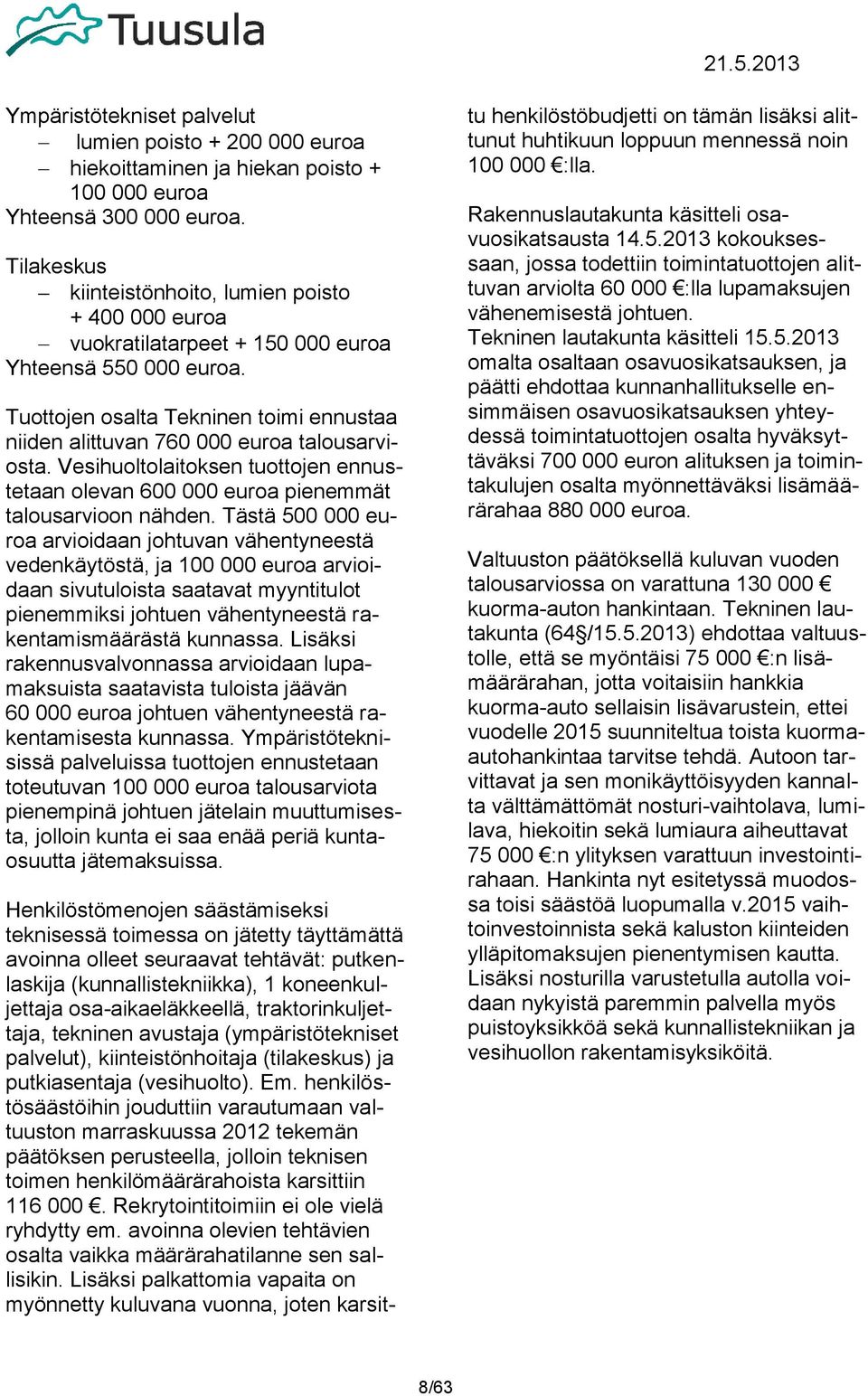 Tuottojen osalta Tekninen toimi ennustaa niiden alittuvan 760 000 euroa talousarviosta. Vesihuoltolaitoksen tuottojen ennustetaan olevan 600 000 euroa pienemmät talousarvioon nähden.