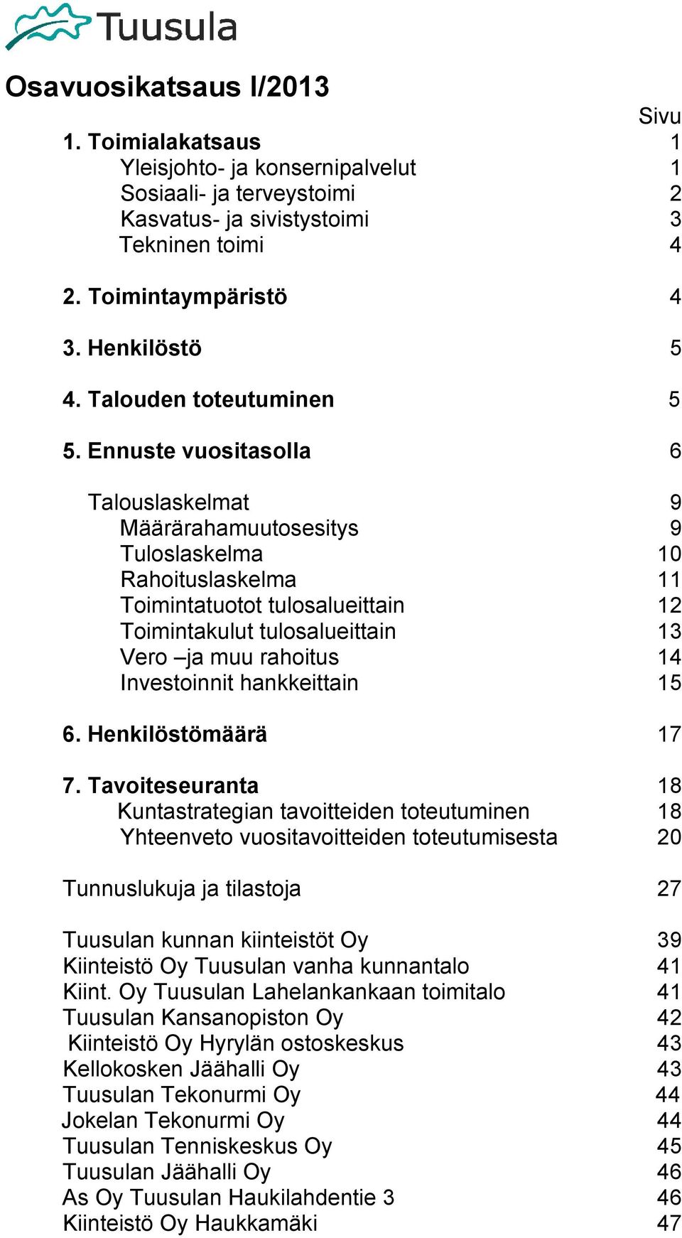 Ennuste vuositasolla 6 Talouslaskelmat 9 Määrärahamuutosesitys 9 Tuloslaskelma 10 Rahoituslaskelma 11 Toimintatuotot tulosalueittain 12 Toimintakulut tulosalueittain 13 Vero ja muu rahoitus 14