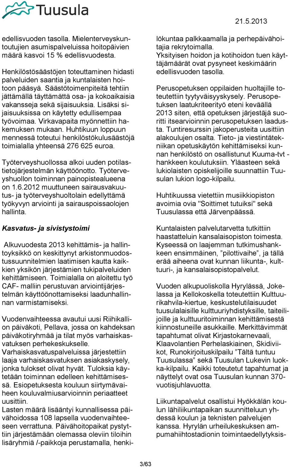 Lisäksi sijaisuuksissa on käytetty edullisempaa työvoimaa. Virkavapaita myönnettiin hakemuksen mukaan. Huhtikuun loppuun mennessä toteutui henkilöstökulusäästöjä toimialalla yhteensä 276 625 euroa.