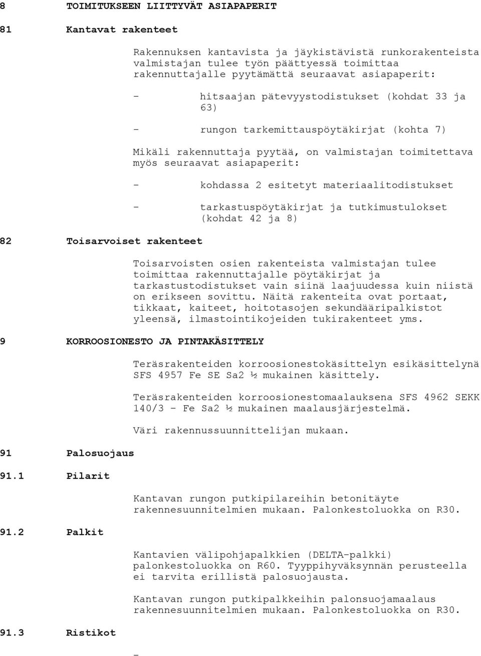 myös seuraavat asiapaperit: - kohdassa 2 esitetyt materiaalitodistukset - tarkastuspöytäkirjat ja tutkimustulokset (kohdat 42 ja 8) Toisarvoisten osien rakenteista valmistajan tulee toimittaa