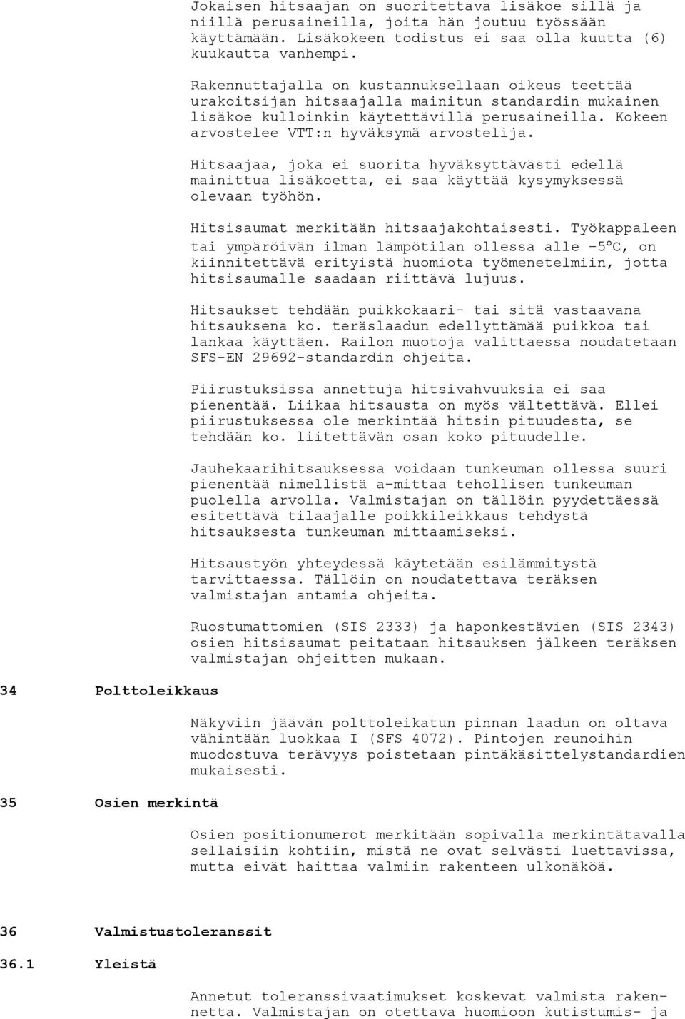 Rakennuttajalla on kustannuksellaan oikeus teettää urakoitsijan hitsaajalla mainitun standardin mukainen lisäkoe kulloinkin käytettävillä perusaineilla. Kokeen arvostelee VTT:n hyväksymä arvostelija.